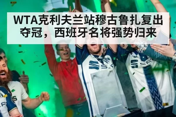 WTA克利夫兰站穆古鲁扎复出夺冠，西班牙名将强势归来