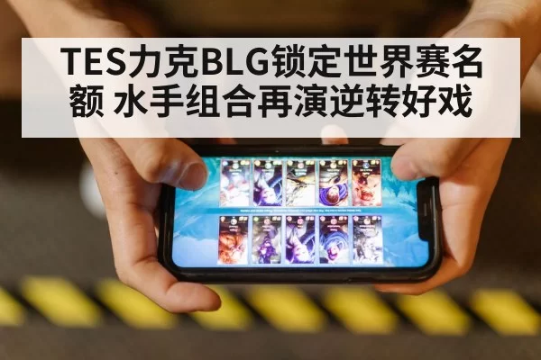 TES力克BLG锁定世界赛名额 水手组合再演逆转好戏（mksports）
