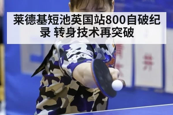 莱德基短池英国站800自破纪录 转身技术再突破
