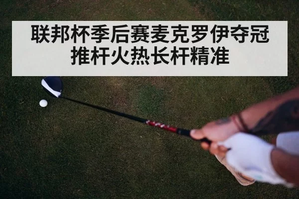 联邦杯季后赛麦克罗伊夺冠 推杆火热长杆精准