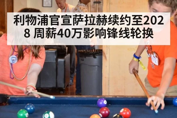 利物浦官宣萨拉赫续约至2028 周薪40万影响锋线轮换