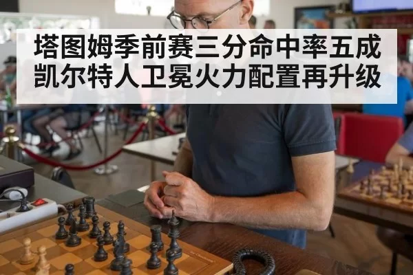 塔图姆季前赛三分命中率五成 凯尔特人卫冕火力配置再升级