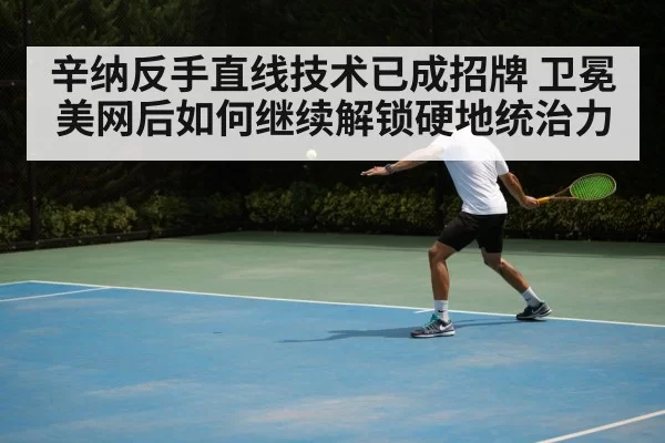 辛纳反手直线技术已成招牌 卫冕美网后如何继续解锁硬地统治力