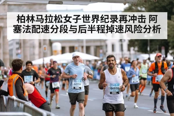 柏林马拉松女子世界纪录再冲击 阿塞法配速分段与后半程掉速风险分析