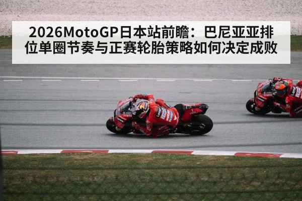 2026MotoGP日本站前瞻：巴尼亚亚排位单圈节奏与正赛轮胎策略如何决定成败（mksports）
