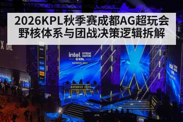 2026KPL秋季赛成都AG超玩会野核体系与团战决策逻辑拆解（mksports）